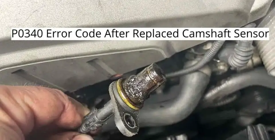 P0340 Error Code After Replaced Camshaft Sensor (Here’s Why)